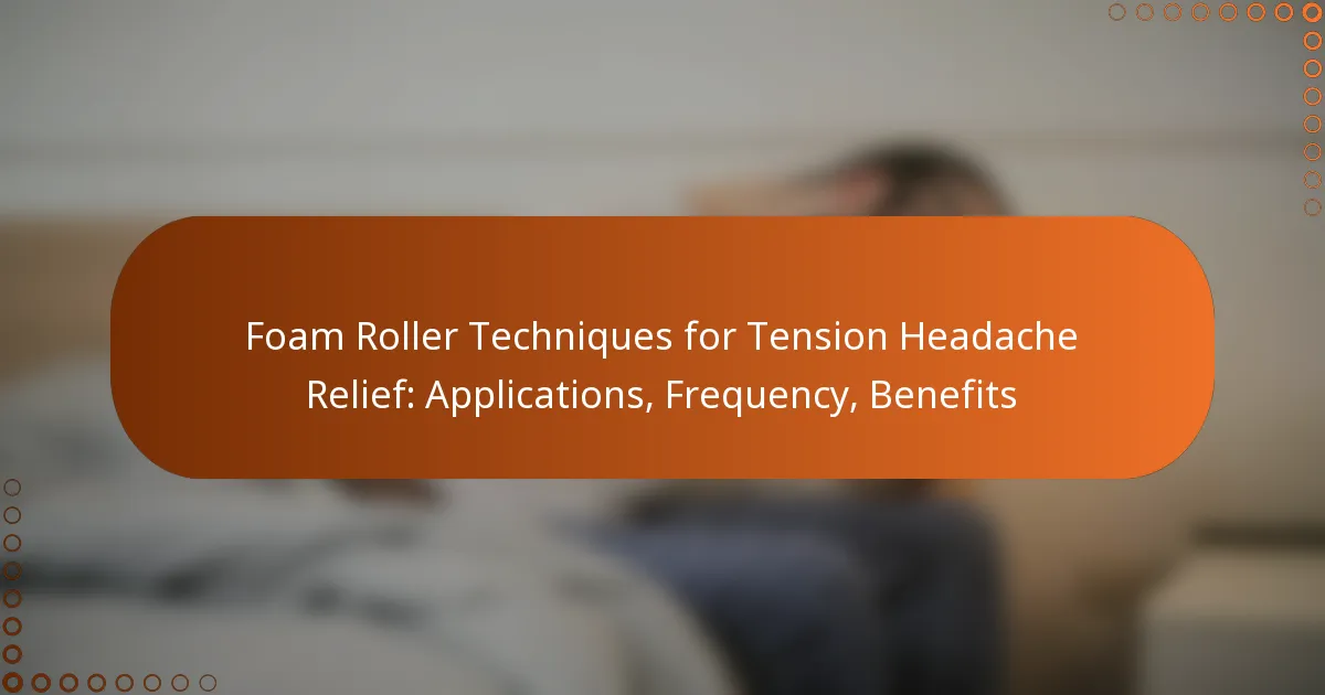 Foam Roller Techniques for Tension Headache Relief: Applications, Frequency, Benefits