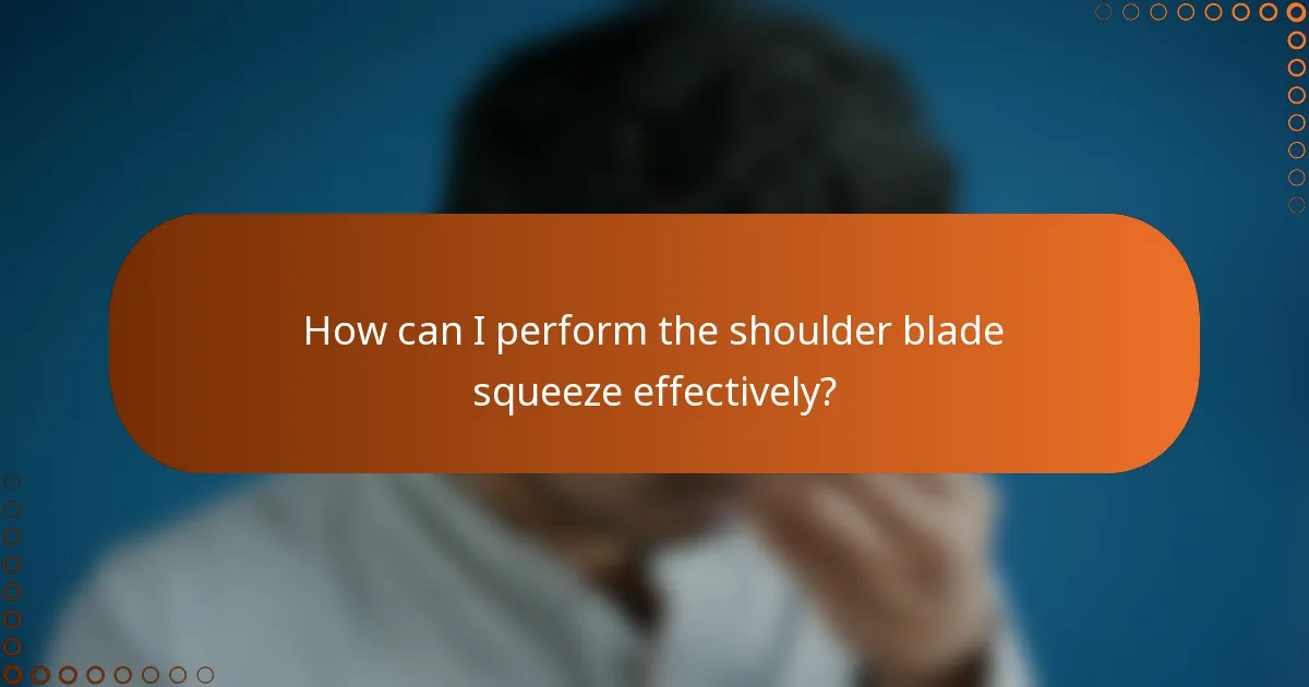 How can I perform the shoulder blade squeeze effectively?