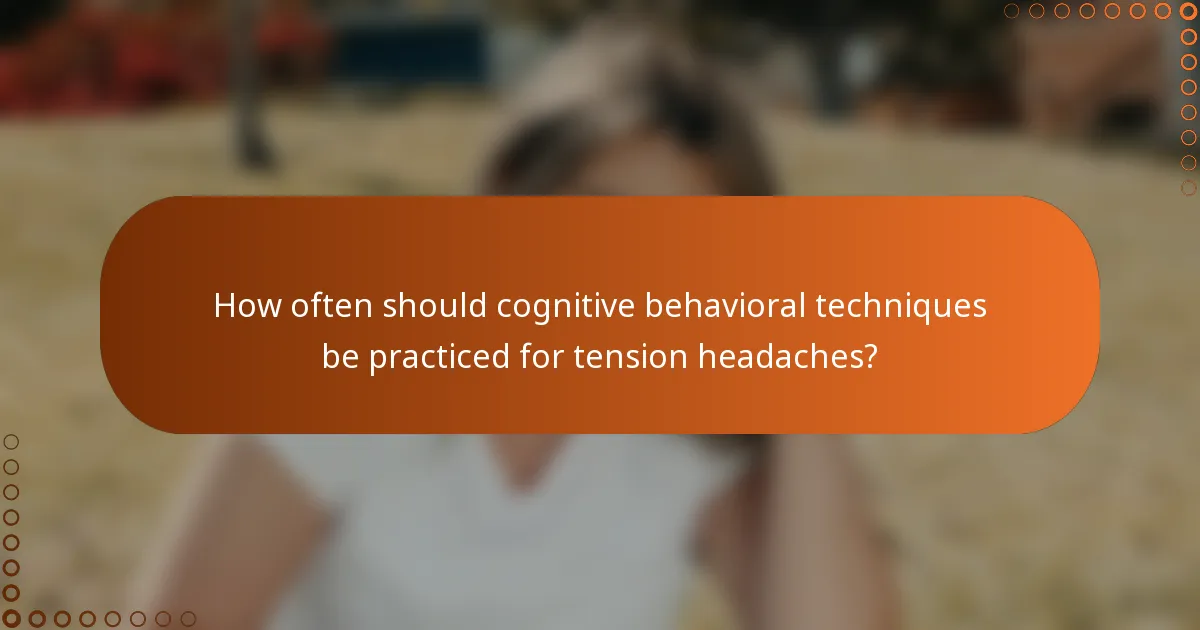 How often should cognitive behavioral techniques be practiced for tension headaches?