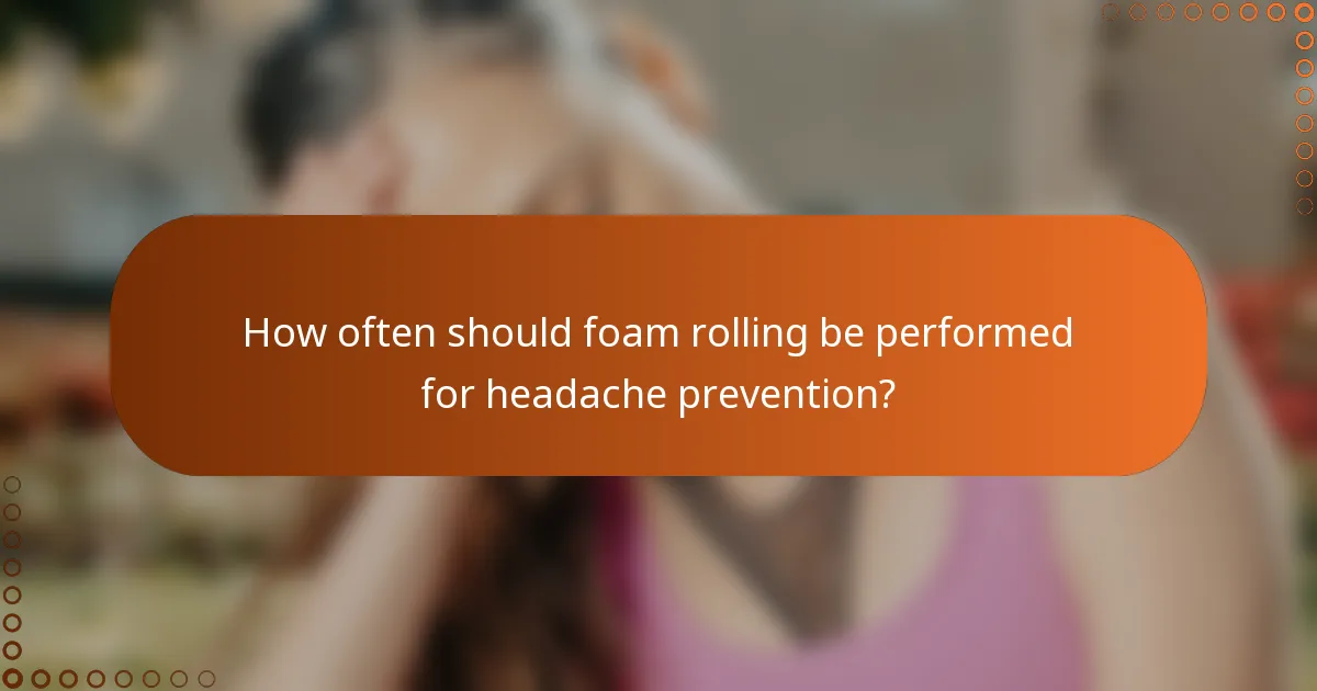 How often should foam rolling be performed for headache prevention?