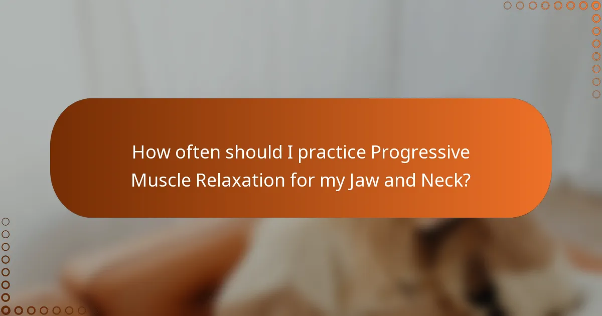 How often should I practice Progressive Muscle Relaxation for my Jaw and Neck?