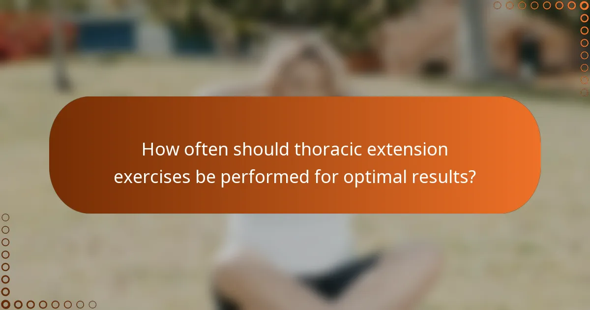 How often should thoracic extension exercises be performed for optimal results?