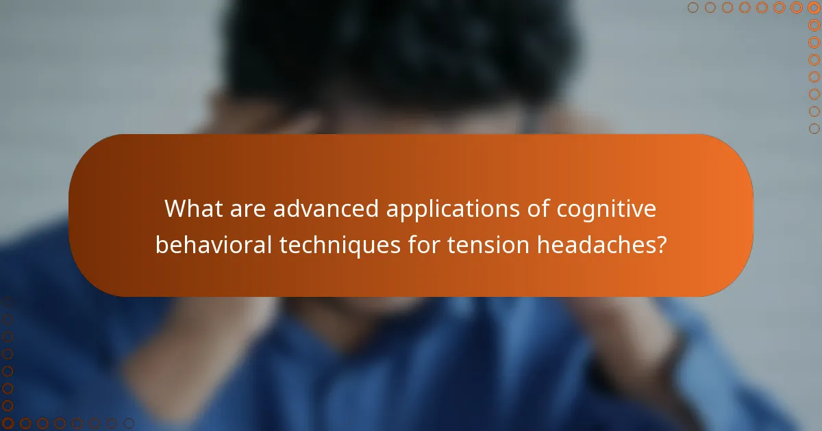 What are advanced applications of cognitive behavioral techniques for tension headaches?