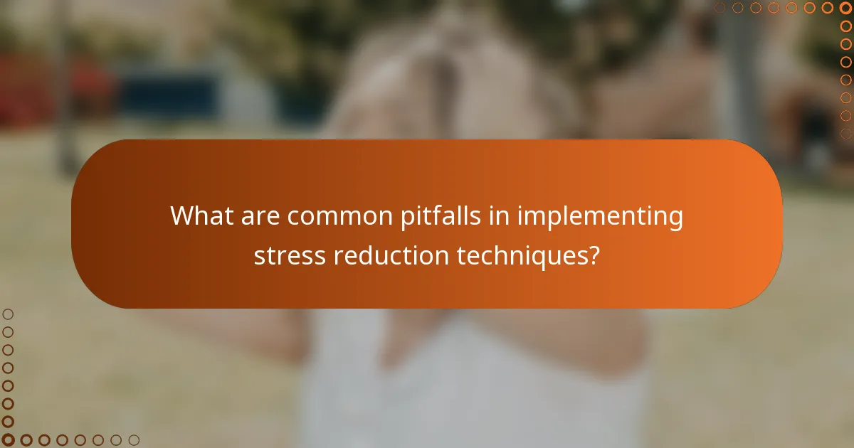 What are common pitfalls in implementing stress reduction techniques?