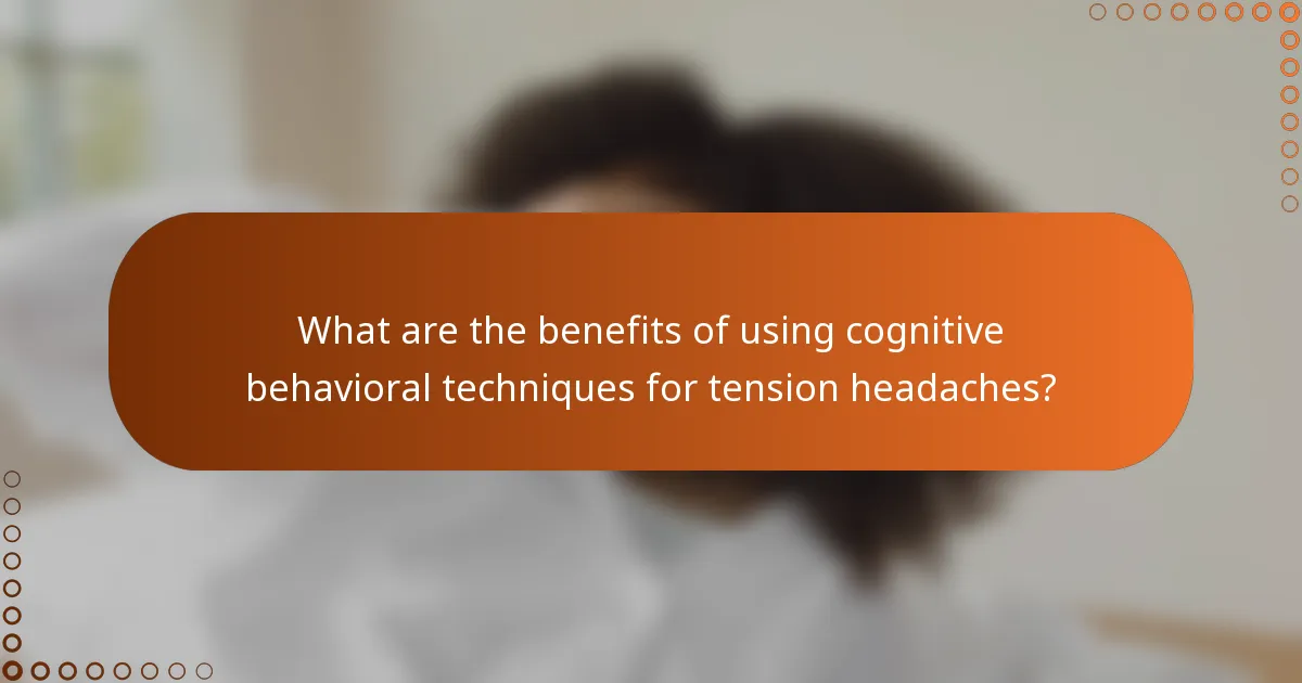 What are the benefits of using cognitive behavioral techniques for tension headaches?