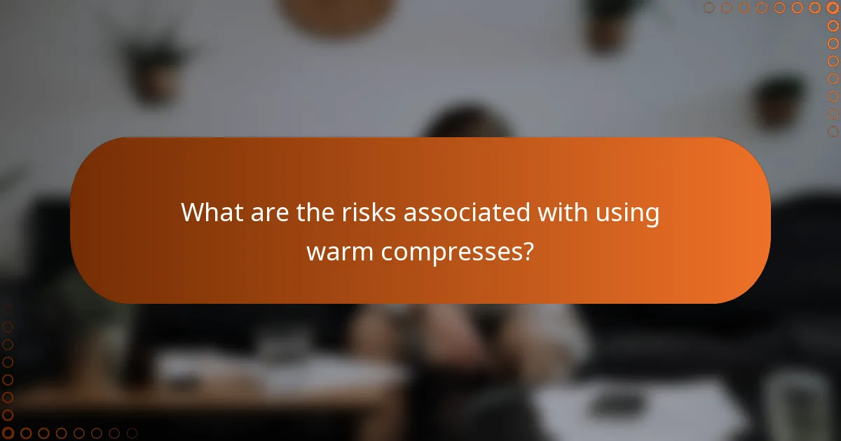 What are the risks associated with using warm compresses?