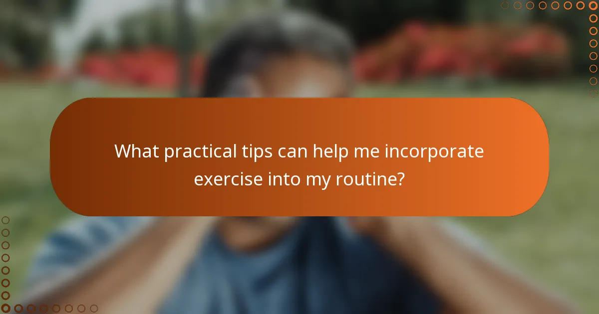 What practical tips can help me incorporate exercise into my routine?