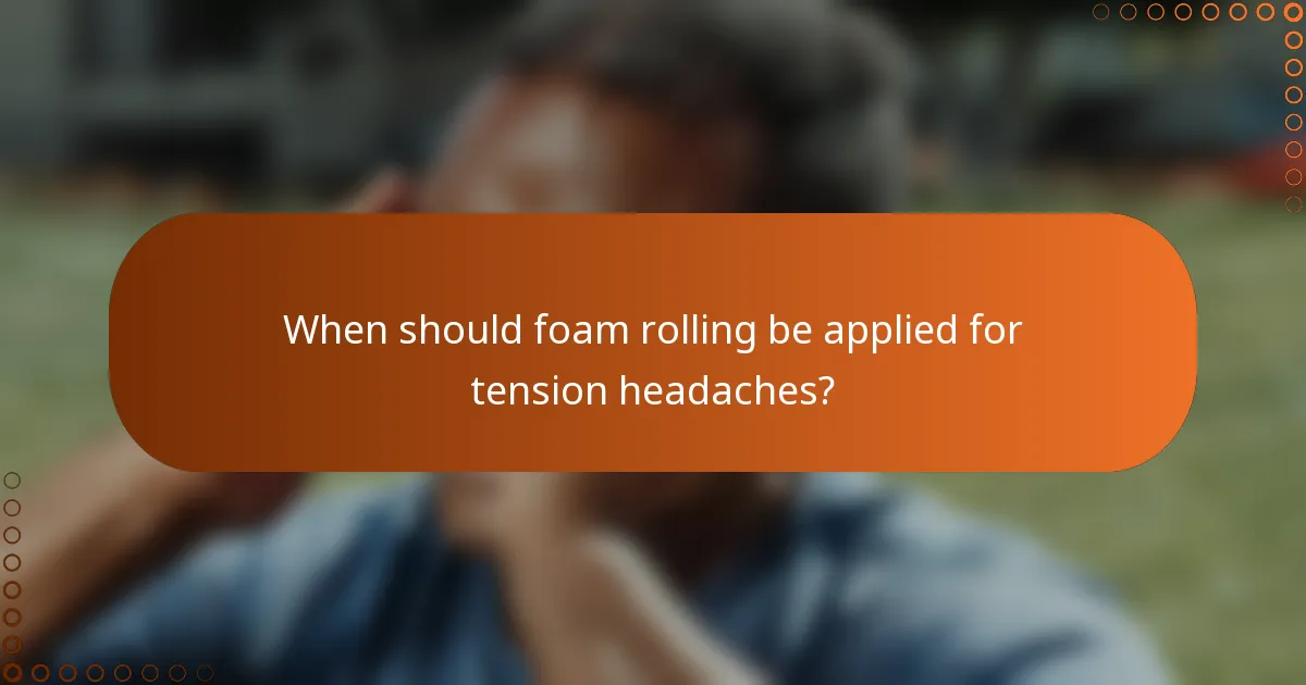 When should foam rolling be applied for tension headaches?