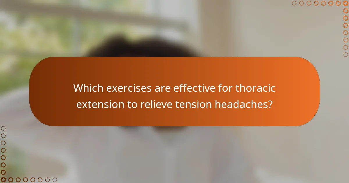 Which exercises are effective for thoracic extension to relieve tension headaches?