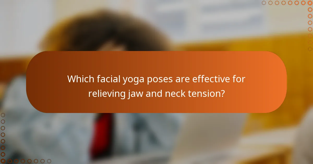 Which facial yoga poses are effective for relieving jaw and neck tension?