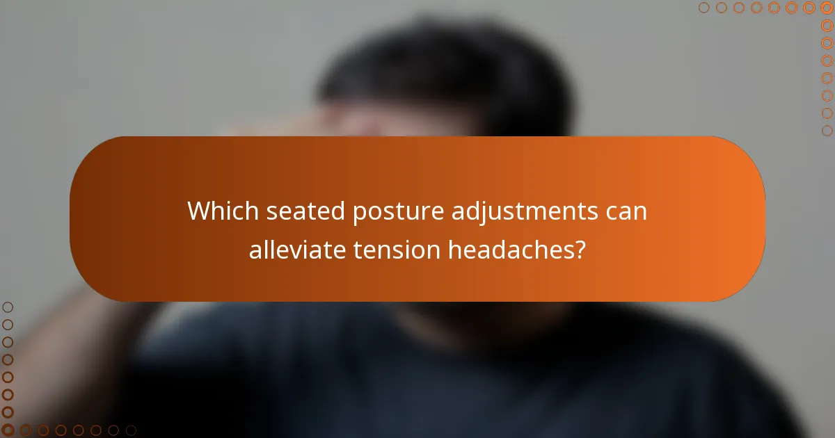 Which seated posture adjustments can alleviate tension headaches?